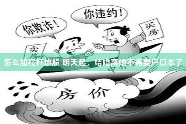 怎么加杠杆炒股 明天起，结婚离婚不需要户口本了