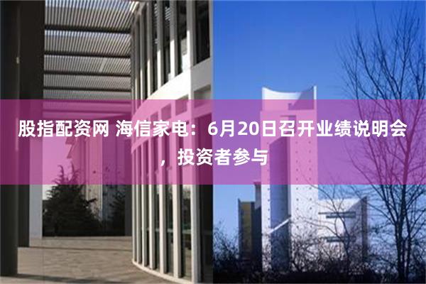 股指配资网 海信家电：6月20日召开业绩说明会，投资者参与