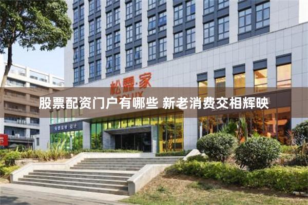 股票配资门户有哪些 新老消费交相辉映