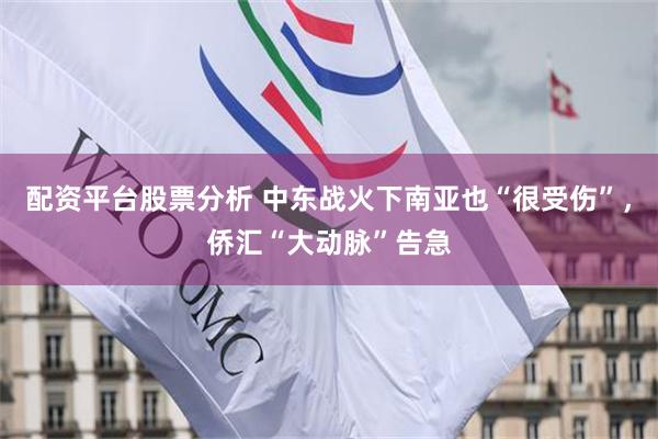 配资平台股票分析 中东战火下南亚也“很受伤”，侨汇“大动脉”告急