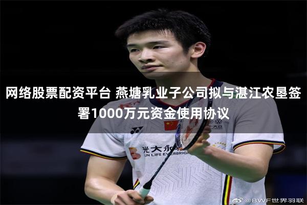 网络股票配资平台 燕塘乳业子公司拟与湛江农垦签署1000万元资金使用协议