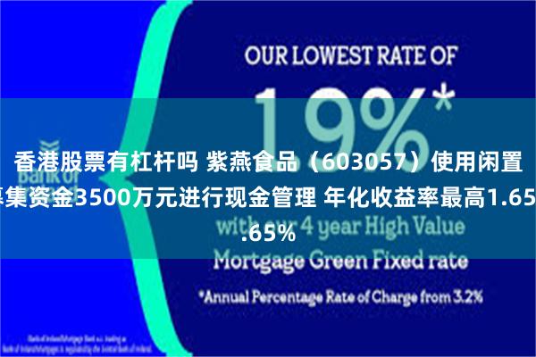 香港股票有杠杆吗 紫燕食品（603057）使用闲置募集资金3500万元进行现金管理 年化收益率最高1.65%