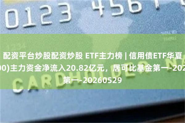 配资平台炒股配资炒股 ETF主力榜 | 信用债ETF华夏(511200)主力资金净流入20.82亿元，居可比基金第一-20260529