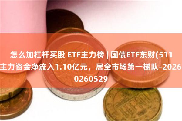 怎么加杠杆买股 ETF主力榜 | 国债ETF东财(511160)主力资金净流入1.10亿元，居全市场第一梯队-20260529