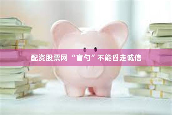 配资股票网 “盲勺”不能舀走诚信