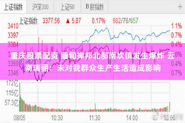 重庆股票配资 缅甸掸邦北部南坎镇发生爆炸 云南瑞丽：未对我群众生产生活造成影响