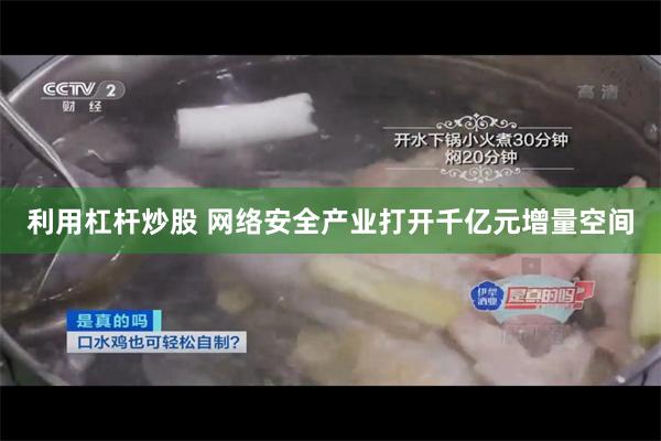 利用杠杆炒股 网络安全产业打开千亿元增量空间
