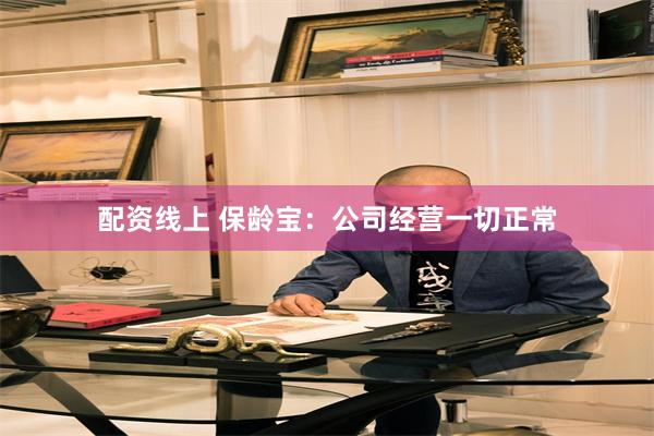 配资线上 保龄宝：公司经营一切正常