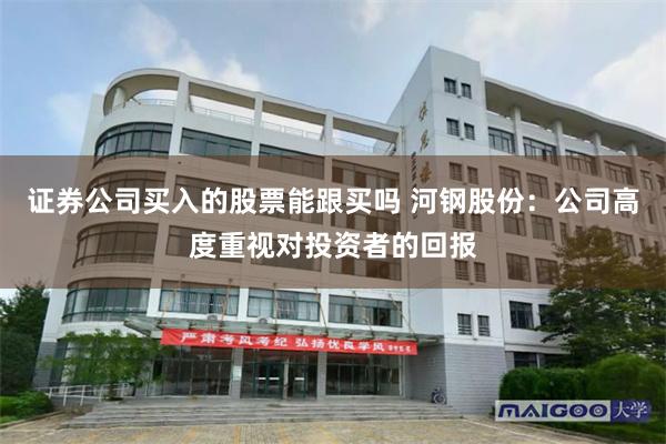 证券公司买入的股票能跟买吗 河钢股份：公司高度重视对投资者的回报