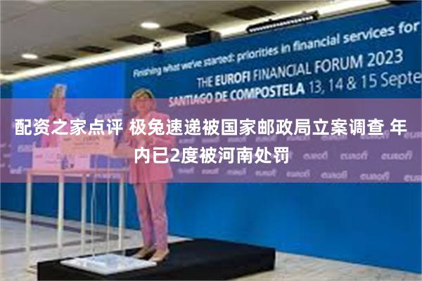 配资之家点评 极兔速递被国家邮政局立案调查 年内已2度被河南处罚