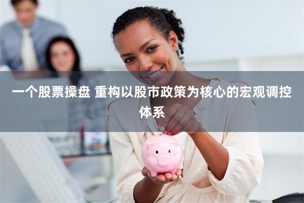 一个股票操盘 重构以股市政策为核心的宏观调控体系