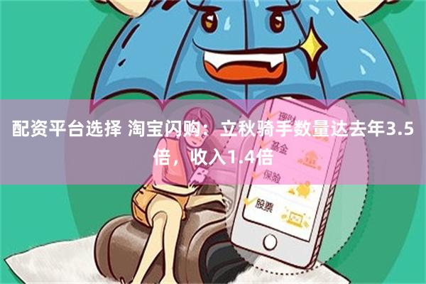 配资平台选择 淘宝闪购：立秋骑手数量达去年3.5倍，收入1.4倍