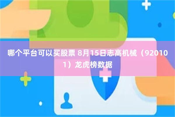 哪个平台可以买股票 8月15日志高机械（920101）龙虎榜数据