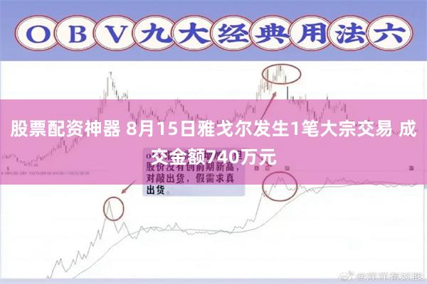 股票配资神器 8月15日雅戈尔发生1笔大宗交易 成交金额740万元