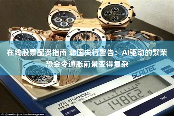 在线股票配资指南 韩国央行警告：AI驱动的繁荣恐会令通胀前景变得复杂
