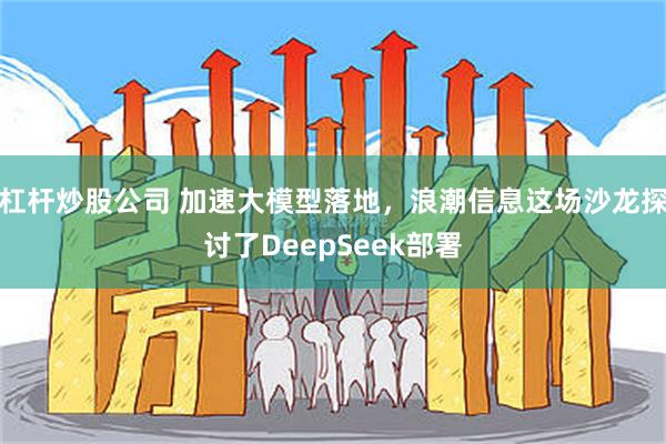 杠杆炒股公司 加速大模型落地，浪潮信息这场沙龙探讨了DeepSeek部署