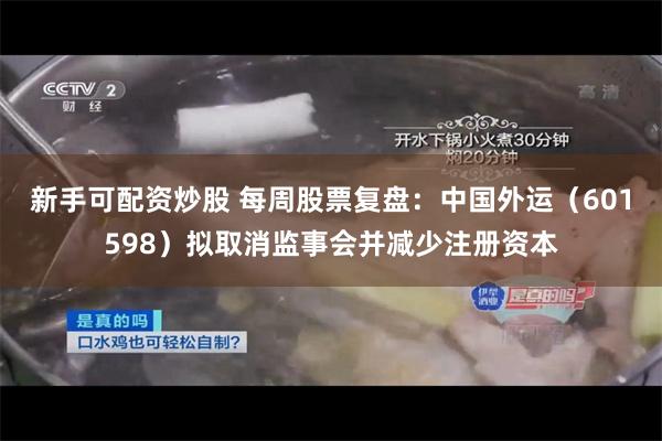 新手可配资炒股 每周股票复盘：中国外运（601598）拟取消监事会并减少注册资本