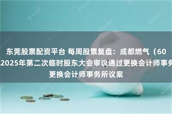 东莞股票配资平台 每周股票复盘：成都燃气（603053）2025年第二次临时股东大会审议通过更换会计师事务所议案