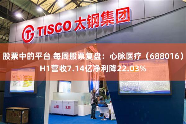 股票中的平台 每周股票复盘：心脉医疗（688016）H1营收7.14亿净利降22.03%