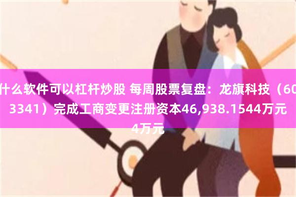 什么软件可以杠杆炒股 每周股票复盘：龙旗科技（603341）完成工商变更注册资本46,938.1544万元