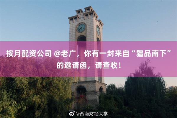 按月配资公司 @老广，你有一封来自“疆品南下”的邀请函，请查收！