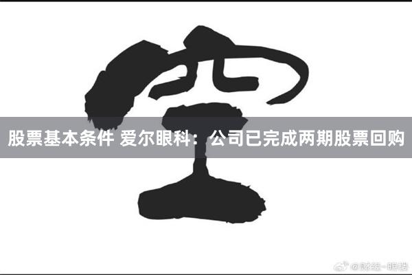股票基本条件 爱尔眼科：公司已完成两期股票回购