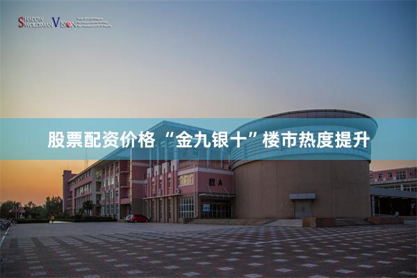 股票配资价格 “金九银十”楼市热度提升