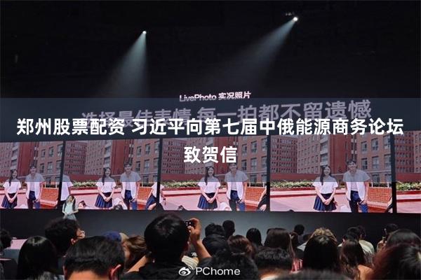 郑州股票配资 习近平向第七届中俄能源商务论坛致贺信