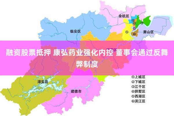 融资股票抵押 康弘药业强化内控 董事会通过反舞弊制度