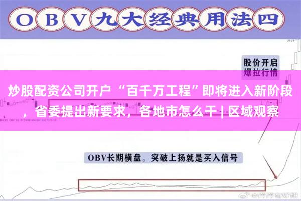 炒股配资公司开户 “百千万工程”即将进入新阶段，省委提出新要求，各地市怎么干 | 区域观察