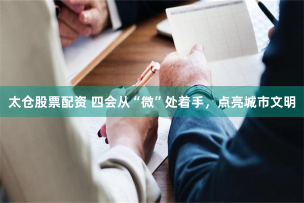 太仓股票配资 四会从“微”处着手，点亮城市文明