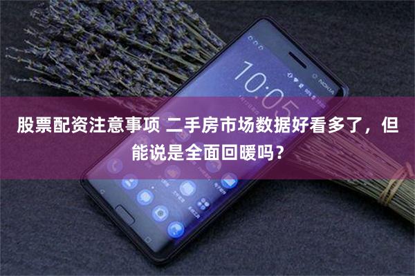 股票配资注意事项 二手房市场数据好看多了，但能说是全面回暖吗？