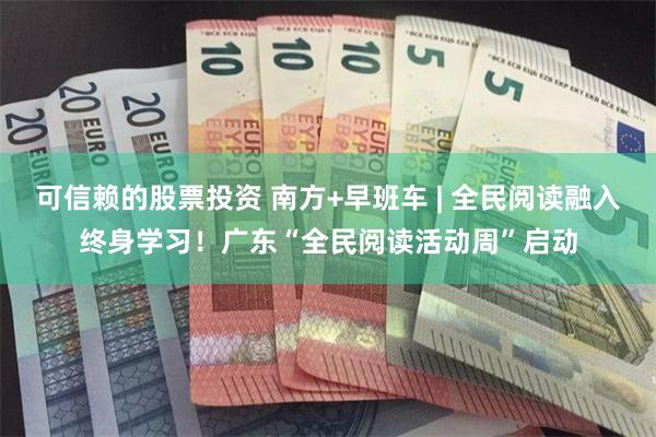 可信赖的股票投资 南方+早班车 | 全民阅读融入终身学习！广东“全民阅读活动周”启动