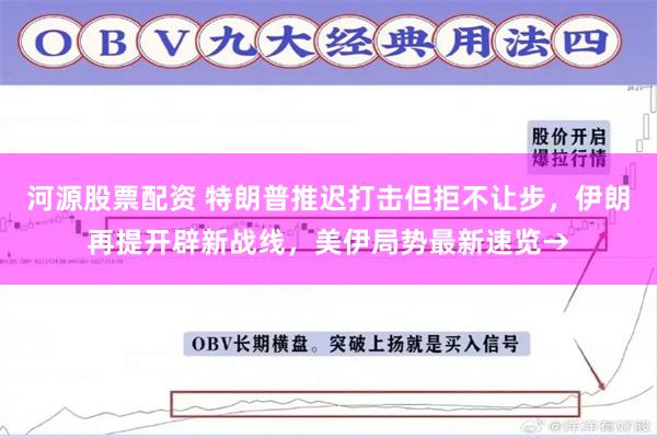 河源股票配资 特朗普推迟打击但拒不让步，伊朗再提开辟新战线，美伊局势最新速览→
