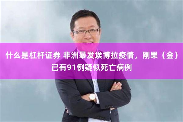 什么是杠杆证券 非洲暴发埃博拉疫情,刚果(金)已有91例疑似死亡病例