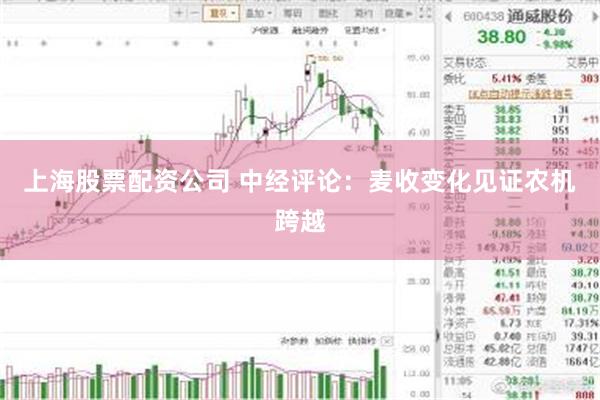 上海股票配资公司 中经评论：麦收变化见证农机跨越