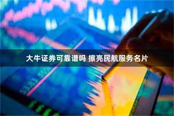 大牛证券可靠谱吗 擦亮民航服务名片