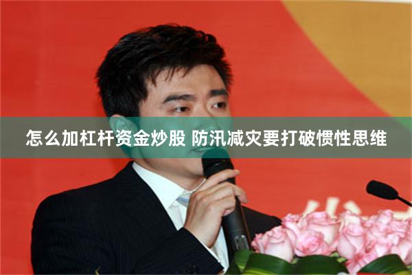 怎么加杠杆资金炒股 防汛减灾要打破惯性思维