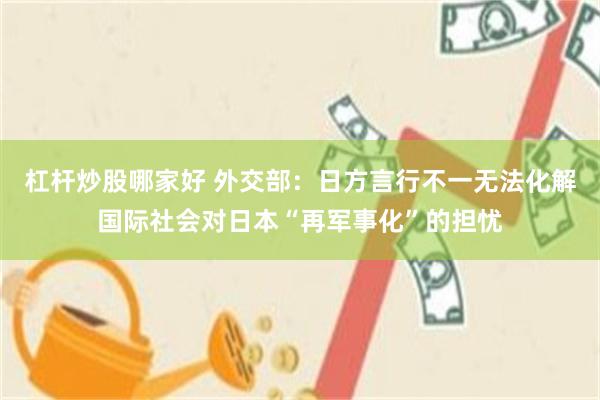 杠杆炒股哪家好 外交部：日方言行不一无法化解国际社会对日本“再军事化”的担忧