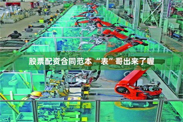 股票配资合同范本 “表”哥出来了喔