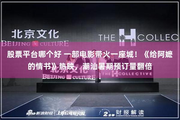 股票平台哪个好 一部电影带火一座城！《给阿嬷的情书》热映，潮汕暑期预订量翻倍