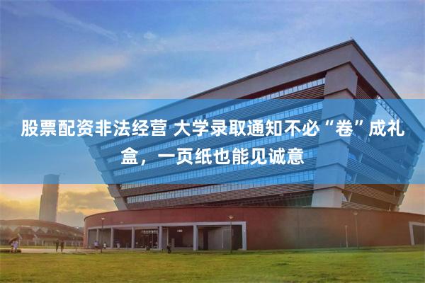 股票配资非法经营 大学录取通知不必“卷”成礼盒，一页纸也能见诚意