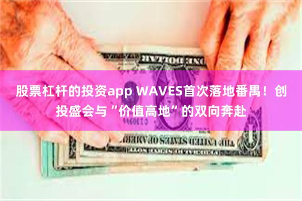 股票杠杆的投资app WAVES首次落地番禺！创投盛会与“价值高地”的双向奔赴