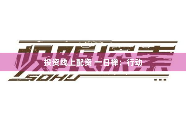 投资线上配资 一日禅：行动