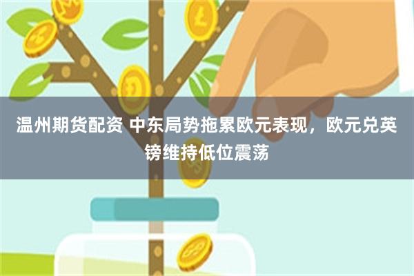 温州期货配资 中东局势拖累欧元表现，欧元兑英镑维持低位震荡