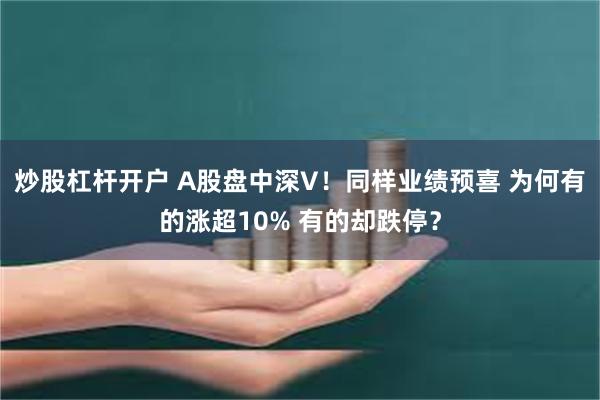 炒股杠杆开户 A股盘中深V!同样业绩预喜 为何有的涨超10% 有的却跌停?