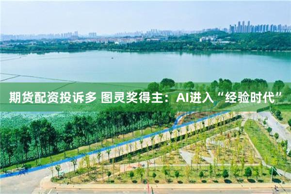 期货配资投诉多 图灵奖得主：AI进入“经验时代”
