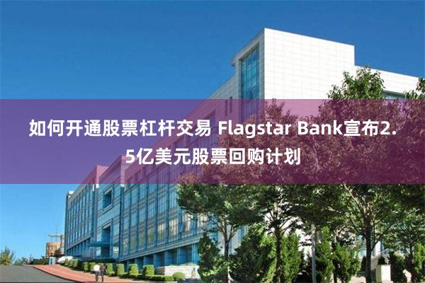 如何开通股票杠杆交易 Flagstar Bank宣布2.5亿美元股票回购计划