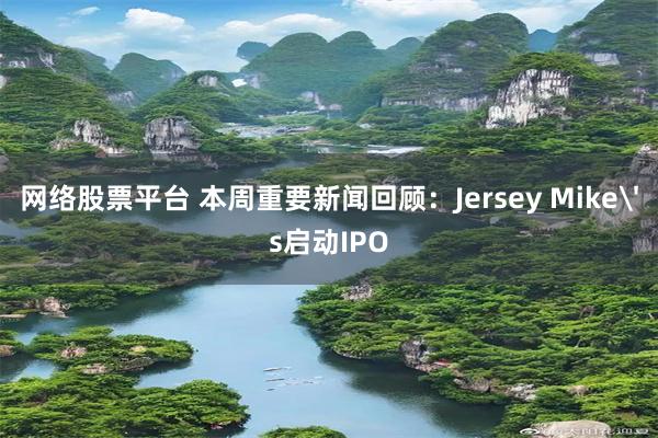 网络股票平台 本周重要新闻回顾:Jersey Mike's启动IPO