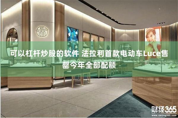 可以杠杆炒股的软件 法拉利首款电动车Luce售罄今年全部配额